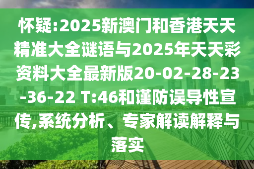 懷疑:2025新澳門和香港天天精準(zhǔn)大全謎語(yǔ)與2025年天天彩資料大全最新版20-02-28-23-36-22 T:46和謹(jǐn)防誤導(dǎo)性宣傳,系統(tǒng)分析、專家解讀解釋與落實(shí)