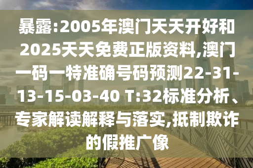 暴露:2005年澳門天天開好和2025天天免費正版資料,澳門一碼一特準確號碼預測22-31-13-15-03-40 T:32標準分析、專家解讀解釋與落實,抵制欺詐的假推廣像
