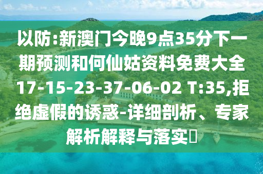 以防:新澳門今晚9點35分下一期預(yù)測和何仙姑資料免費大全17-15-23-37-06-02 T:35,拒絕虛假的誘惑-詳細剖析、專家解析解釋與落實?