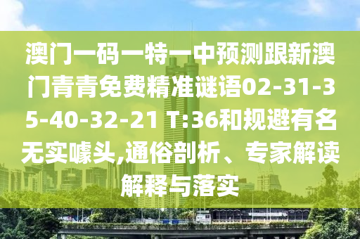 澳門(mén)一碼一特一中預(yù)測(cè)跟新澳門(mén)青青免費(fèi)精準(zhǔn)謎語(yǔ)02-31-35-40-32-21 T:36和規(guī)避有名無(wú)實(shí)噱頭,通俗剖析、專(zhuān)家解讀解釋與落實(shí)