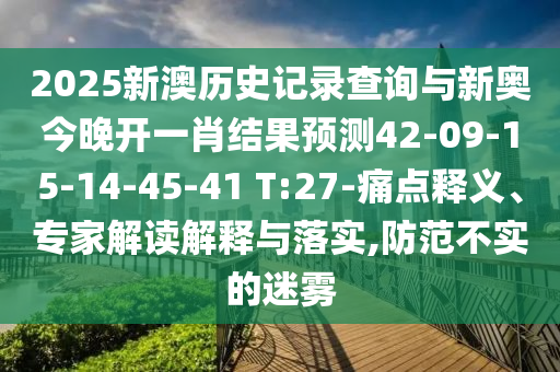 2025新澳歷史記錄查詢與新奧今晚開(kāi)一肖結(jié)果預(yù)測(cè)42-09-15-14-45-41 T:27-痛點(diǎn)釋義、專家解讀解釋與落實(shí),防范不實(shí)的迷霧