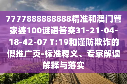 7777888888888精準(zhǔn)和澳門管家婆100謎語答案31-21-04-18-42-07 T:19和謹(jǐn)防欺詐的假推廣頁-標(biāo)準(zhǔn)釋義、專家解讀解釋與落實(shí)