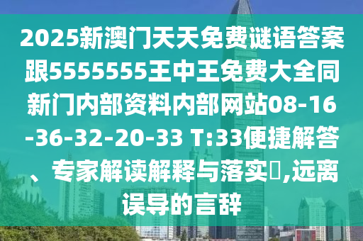 2025新澳門天天免費謎語答案跟5555555王中王免費大全同新門內(nèi)部資料內(nèi)部網(wǎng)站08-16-36-32-20-33 T:33便捷解答、專家解讀解釋與落實?,遠離誤導的言辭