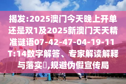 揭發(fā):2025澳門今天晚上開(kāi)單還是雙1及2025新澳門天天精準(zhǔn)謎語(yǔ)07-42-47-04-19-11 T:14數(shù)字解答、專家解讀解釋與落實(shí)?,規(guī)避偽假宣傳局