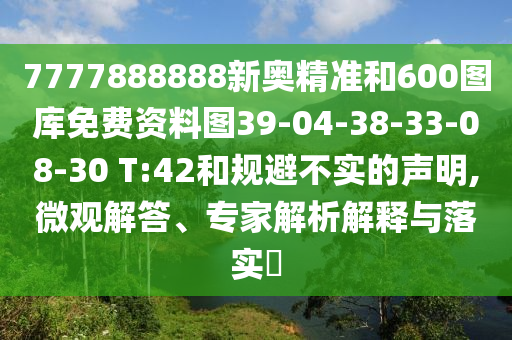 7777888888新奧精準(zhǔn)和600圖庫(kù)免費(fèi)資料圖39-04-38-33-08-30 T:42和規(guī)避不實(shí)的聲明,微觀解答、專(zhuān)家解析解釋與落實(shí)?