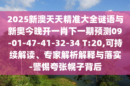 2025新澳天天精準(zhǔn)大全謎語與新奧今晚開一肖下一期預(yù)測09-01-47-41-32-34 T:20,可持續(xù)解讀、專家解析解釋與落實-警惕夸張幌子背后