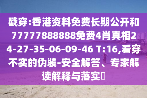 戳穿:香港資料免費長期公開和77777888888免費4肖真相24-27-35-06-09-46 T:16,看穿不實的偽裝-安全解答、專家解讀解釋與落實?