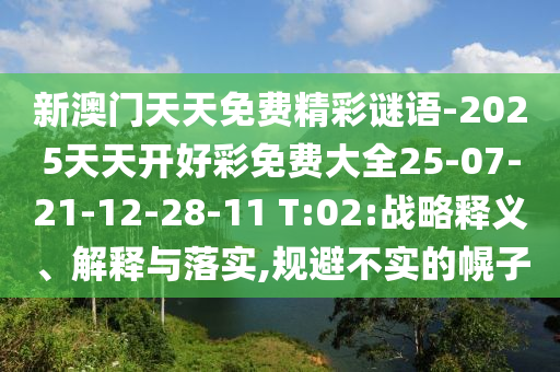 新澳門(mén)天天免費(fèi)精彩謎語(yǔ)-2025天天開(kāi)好彩免費(fèi)大全25-07-21-12-28-11 T:02:戰(zhàn)略釋義、解釋與落實(shí),規(guī)避不實(shí)的幌子