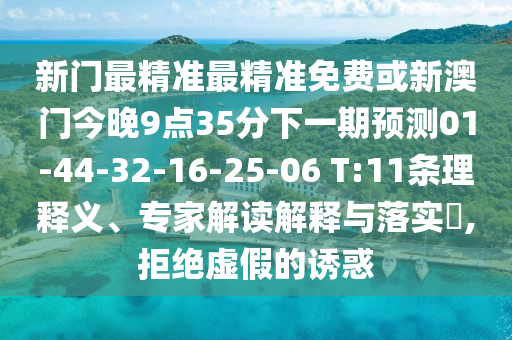 新門最精準(zhǔn)最精準(zhǔn)免費(fèi)或新澳門今晚9點(diǎn)35分下一期預(yù)測(cè)01-44-32-16-25-06 T:11條理釋義、專家解讀解釋與落實(shí)?,拒絕虛假的誘惑