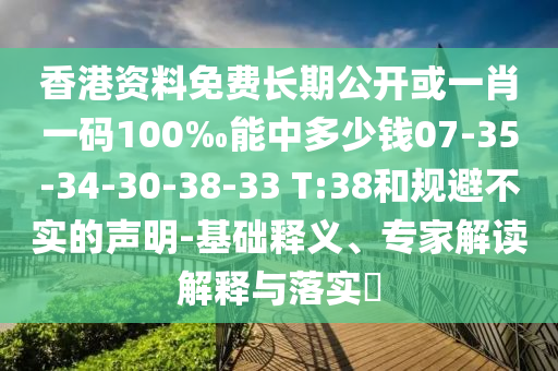 香港資料免費(fèi)長(zhǎng)期公開(kāi)或一肖一碼100‰能中多少錢(qián)07-35-34-30-38-33 T:38和規(guī)避不實(shí)的聲明-基礎(chǔ)釋義、專家解讀解釋與落實(shí)?