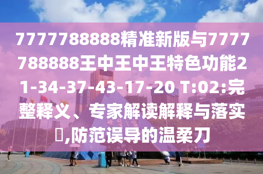 7777788888精準(zhǔn)新版與7777788888王中王中王特色功能21-34-37-43-17-20 T:02:完整釋義、專家解讀解釋與落實(shí)?,防范誤導(dǎo)的溫柔刀