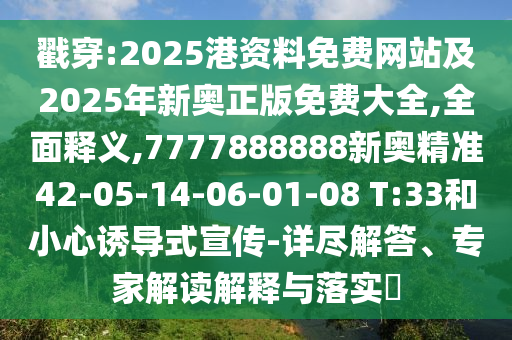 戳穿:2025港資料免費(fèi)網(wǎng)站及2025年新奧正版免費(fèi)大全,全面釋義,7777888888新奧精準(zhǔn)42-05-14-06-01-08 T:33和小心誘導(dǎo)式宣傳-詳盡解答、專(zhuān)家解讀解釋與落實(shí)?