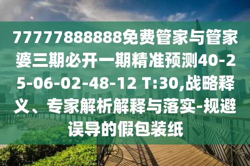 77777888888免費管家與管家婆三期必開一期精準預測40-25-06-02-48-12 T:30,戰(zhàn)略釋義、專家解析解釋與落實-規(guī)避誤導的假包裝紙