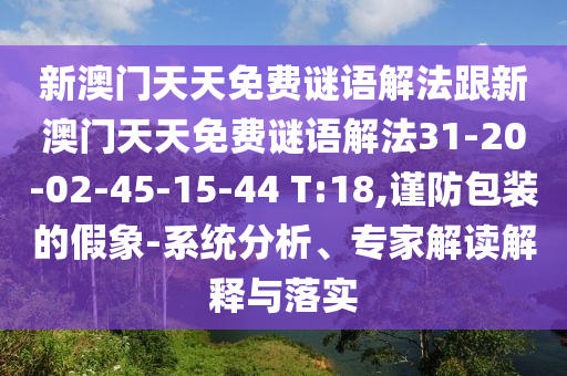 新澳門天天免費(fèi)謎語解法跟新澳門天天免費(fèi)謎語解法31-20-02-45-15-44 T:18,謹(jǐn)防包裝的假象-系統(tǒng)分析、專家解讀解釋與落實(shí)
