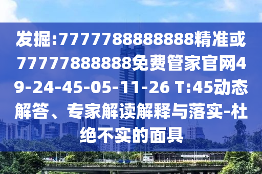 發(fā)掘:7777788888888精準(zhǔn)或77777888888免費管家官網(wǎng)49-24-45-05-11-26 T:45動態(tài)解答、專家解讀解釋與落實-杜絕不實的面具