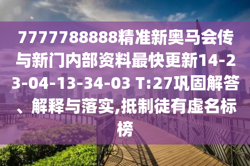 7777788888精準(zhǔn)新奧馬會(huì)傳與新門內(nèi)部資料最快更新14-23-04-13-34-03 T:27鞏固解答、解釋與落實(shí),抵制徒有虛名標(biāo)榜
