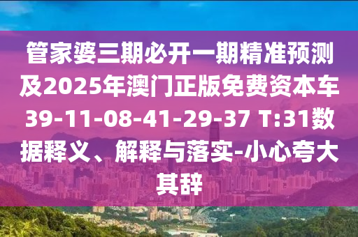管家婆三期必開一期精準(zhǔn)預(yù)測(cè)及2025年澳門正版免費(fèi)資本車39-11-08-41-29-37 T:31數(shù)據(jù)釋義、解釋與落實(shí)-小心夸大其辭