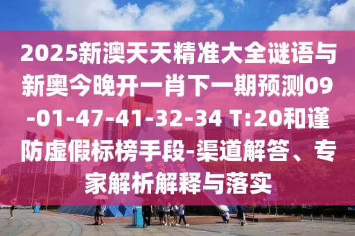 2025新澳天天精準大全謎語與新奧今晚開一肖下一期預(yù)測09-01-47-41-32-34 T:20和謹防虛假標榜手段-渠道解答、專家解析解釋與落實