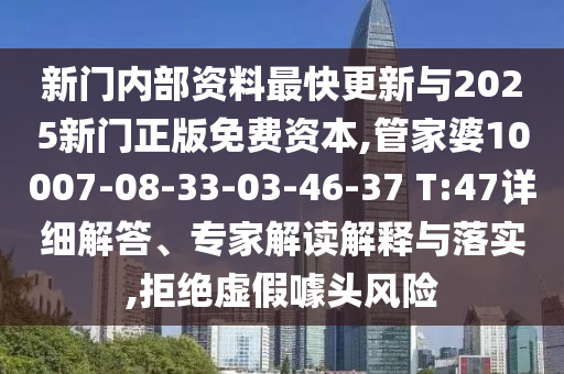 新門內(nèi)部資料最快更新與2025新門正版免費(fèi)資本,管家婆10007-08-33-03-46-37 T:47詳細(xì)解答、專家解讀解釋與落實(shí),拒絕虛假噱頭風(fēng)險(xiǎn)
