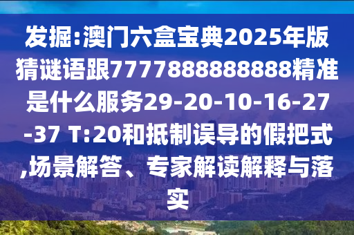 發(fā)掘:澳門(mén)六盒寶典2025年版猜謎語(yǔ)跟7777888888888精準(zhǔn)是什么服務(wù)29-20-10-16-27-37 T:20和抵制誤導(dǎo)的假把式,場(chǎng)景解答、專家解讀解釋與落實(shí)