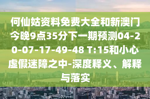 何仙姑資料免費大全和新澳門今晚9點35分下一期預測04-20-07-17-49-48 T:15和小心虛假迷障之中-深度釋義、解釋與落實