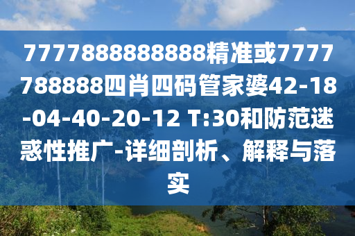 7777888888888精準或7777788888四肖四碼管家婆42-18-04-40-20-12 T:30和防范迷惑性推廣-詳細剖析、解釋與落實