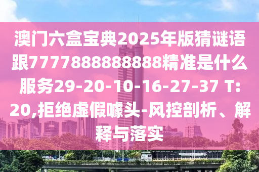 澳門六盒寶典2025年版猜謎語跟7777888888888精準(zhǔn)是什么服務(wù)29-20-10-16-27-37 T:20,拒絕虛假噱頭-風(fēng)控剖析、解釋與落實(shí)