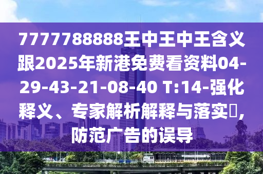 7777788888王中王中王含義跟2025年新港免費(fèi)看資料04-29-43-21-08-40 T:14-強(qiáng)化釋義、專家解析解釋與落實(shí)?,防范廣告的誤導(dǎo)