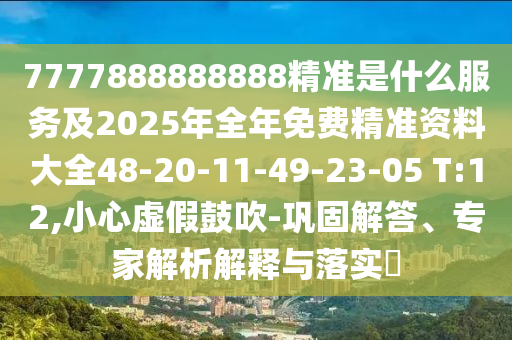 7777888888888精準(zhǔn)是什么服務(wù)及2025年全年免費(fèi)精準(zhǔn)資料大全48-20-11-49-23-05 T:12,小心虛假鼓吹-鞏固解答、專家解析解釋與落實(shí)?