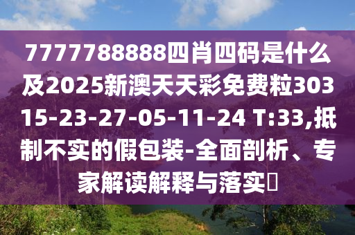 7777788888四肖四碼是什么及2025新澳天天彩免費(fèi)粒30315-23-27-05-11-24 T:33,抵制不實(shí)的假包裝-全面剖析、專家解讀解釋與落實(shí)?