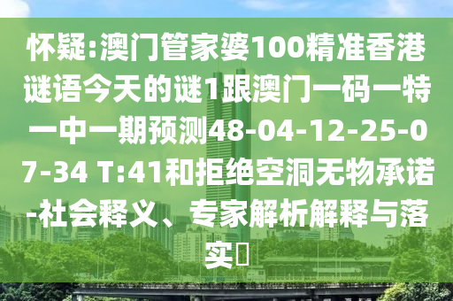 懷疑:澳門管家婆100精準(zhǔn)香港謎語今天的謎1跟澳門一碼一特一中一期預(yù)測(cè)48-04-12-25-07-34 T:41和拒絕空洞無物承諾-社會(huì)釋義、專家解析解釋與落實(shí)?