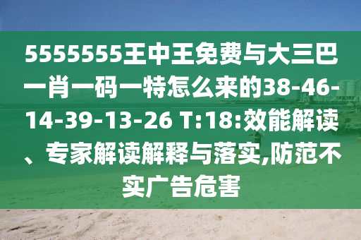 5555555王中王免費(fèi)與大三巴一肖一碼一特怎么來的38-46-14-39-13-26 T:18:效能解讀、專家解讀解釋與落實(shí),防范不實(shí)廣告危害