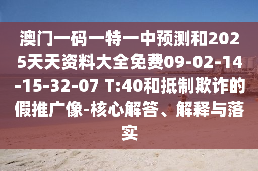 澳門一碼一特一中預(yù)測(cè)和2025天天資料大全免費(fèi)09-02-14-15-32-07 T:40和抵制欺詐的假推廣像-核心解答、解釋與落實(shí)
