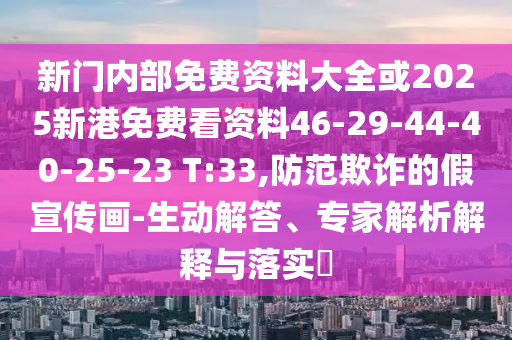 新門內(nèi)部免費資料大全或2025新港免費看資料46-29-44-40-25-23 T:33,防范欺詐的假宣傳畫-生動解答、專家解析解釋與落實?