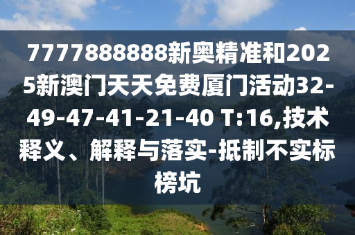 7777888888新奧精準(zhǔn)和2025新澳門天天免費(fèi)廈門活動(dòng)32-49-47-41-21-40 T:16,技術(shù)釋義、解釋與落實(shí)-抵制不實(shí)標(biāo)榜坑