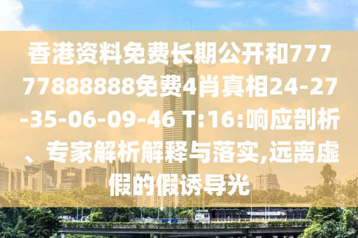 香港資料免費(fèi)長(zhǎng)期公開(kāi)和77777888888免費(fèi)4肖真相24-27-35-06-09-46 T:16:響應(yīng)剖析、專(zhuān)家解析解釋與落實(shí),遠(yuǎn)離虛假的假誘導(dǎo)光