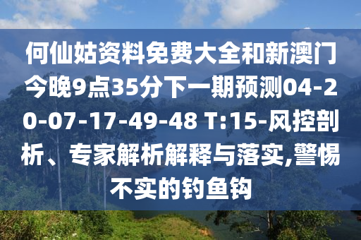 何仙姑資料免費(fèi)大全和新澳門今晚9點(diǎn)35分下一期預(yù)測(cè)04-20-07-17-49-48 T:15-風(fēng)控剖析、專家解析解釋與落實(shí),警惕不實(shí)的釣魚鉤