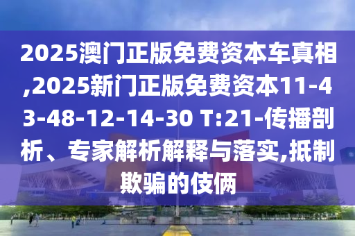 2025澳門正版免費(fèi)資本車真相,2025新門正版免費(fèi)資本11-43-48-12-14-30 T:21-傳播剖析、專家解析解釋與落實(shí),抵制欺騙的伎倆