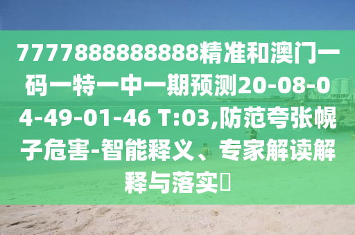 7777888888888精準和澳門一碼一特一中一期預測20-08-04-49-01-46 T:03,防范夸張幌子危害-智能釋義、專家解讀解釋與落實?