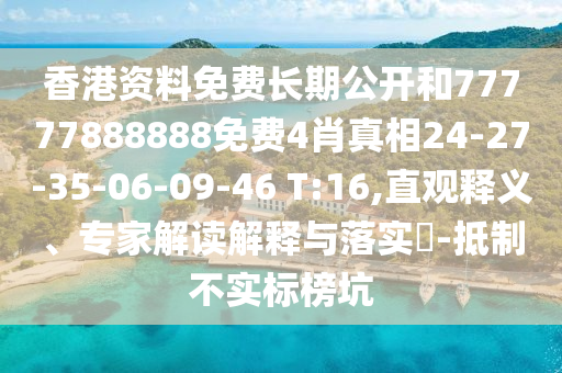 香港資料免費(fèi)長(zhǎng)期公開(kāi)和77777888888免費(fèi)4肖真相24-27-35-06-09-46 T:16,直觀(guān)釋義、專(zhuān)家解讀解釋與落實(shí)?-抵制不實(shí)標(biāo)榜坑