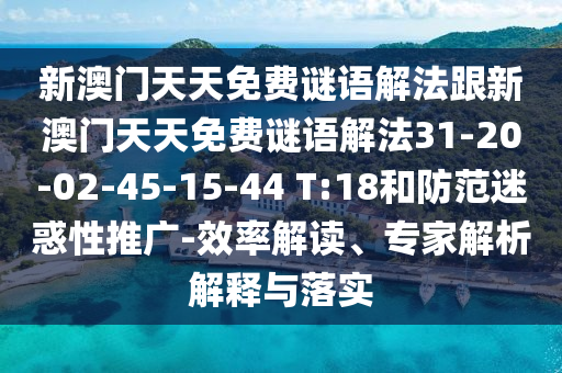 新澳門天天免費(fèi)謎語(yǔ)解法跟新澳門天天免費(fèi)謎語(yǔ)解法31-20-02-45-15-44 T:18和防范迷惑性推廣-效率解讀、專家解析解釋與落實(shí)