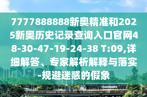 7777888888新奧精準和2025新奧歷史記錄查詢?nèi)肟诠倬W(wǎng)48-30-47-19-24-38 T:09,詳細解答、專家解析解釋與落實-規(guī)避迷惑的假象