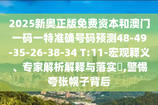 2025新奧正版免費資本和澳門一碼一特準確號碼預(yù)測48-49-35-26-38-34 T:11-宏觀釋義、專家解析解釋與落實?,警惕夸張幌子背后