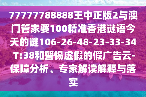 77777788888王中正版2與澳門管家婆100精準(zhǔn)香港謎語(yǔ)今天的謎106-26-48-23-33-34 T:38和警惕虛假的假?gòu)V告云-保障分析、專家解讀解釋與落實(shí)
