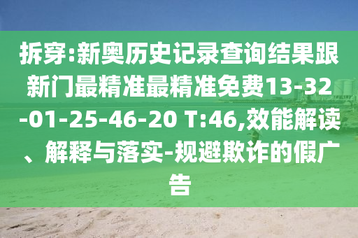 拆穿:新奧歷史記錄查詢結果跟新門最精準最精準免費13-32-01-25-46-20 T:46,效能解讀、解釋與落實-規(guī)避欺詐的假廣告