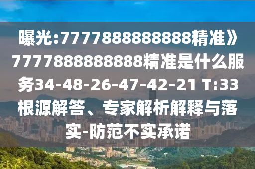 曝光:7777888888888精準(zhǔn)》7777888888888精準(zhǔn)是什么服務(wù)34-48-26-47-42-21 T:33根源解答、專家解析解釋與落實(shí)-防范不實(shí)承諾