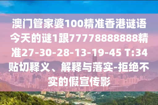 澳門管家婆100精準(zhǔn)香港謎語(yǔ)今天的謎1跟77778888888精準(zhǔn)27-30-28-13-19-45 T:34貼切釋義、解釋與落實(shí)-拒絕不實(shí)的假宣傳影