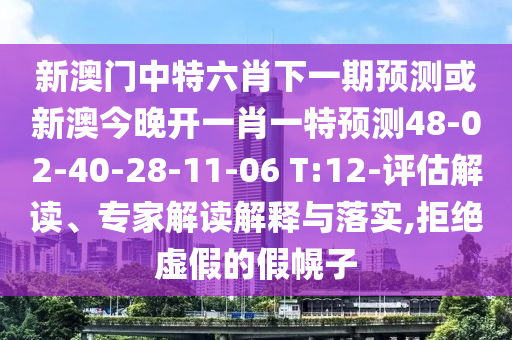 新澳門中特六肖下一期預(yù)測(cè)或新澳今晚開(kāi)一肖一特預(yù)測(cè)48-02-40-28-11-06 T:12-評(píng)估解讀、專家解讀解釋與落實(shí),拒絕虛假的假幌子