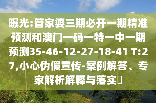 曝光:管家婆三期必開一期精準(zhǔn)預(yù)測和澳門一碼一特一中一期預(yù)測35-46-12-27-18-41 T:27,小心偽假宣傳-案例解答、專家解析解釋與落實?