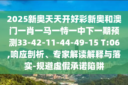 2025新奧天天開好彩新奧和澳門一肖一馬一恃一中下一期預(yù)測33-42-11-44-49-15 T:06,響應(yīng)剖析、專家解讀解釋與落實-規(guī)避虛假承諾陷阱